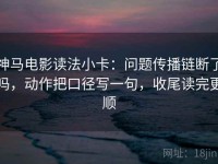 神马电影读法小卡：问题传播链断了吗，动作把口径写一句，收尾读完更顺