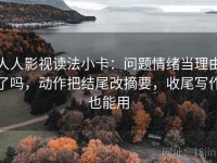 人人影视读法小卡：问题情绪当理由了吗，动作把结尾改摘要，收尾写作也能用