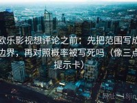 欧乐影视想评论之前：先把范围写成边界，再对照概率被写死吗（像三点提示卡）