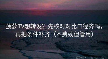 菠萝TV想转发？先核对对比口径齐吗，再把条件补齐（不费劲但管用）
