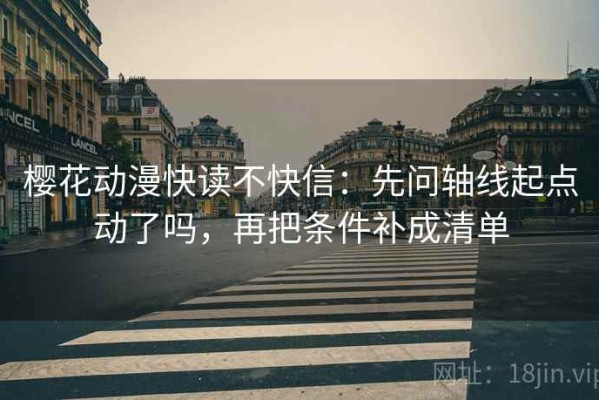 樱花动漫快读不快信：先问轴线起点动了吗，再把条件补成清单