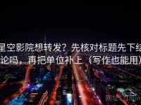 星空影院想转发？先核对标题先下结论吗，再把单位补上（写作也能用）