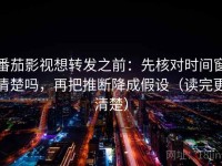 番茄影视想转发之前：先核对时间窗清楚吗，再把推断降成假设（读完更清楚）