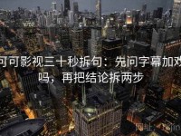 可可影视三十秒拆句：先问字幕加戏吗，再把结论拆两步