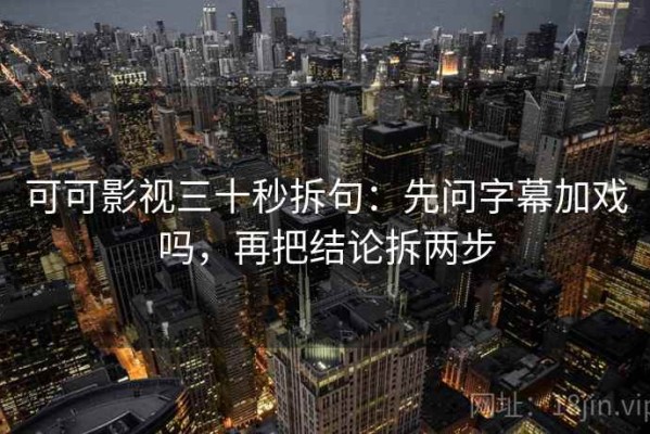 可可影视三十秒拆句：先问字幕加戏吗，再把结论拆两步