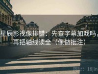 星辰影视像排错：先查字幕加戏吗，再把轴线读全（像做批注）