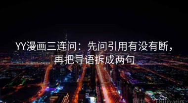 YY漫画三连问：先问引用有没有断，再把导语拆成两句