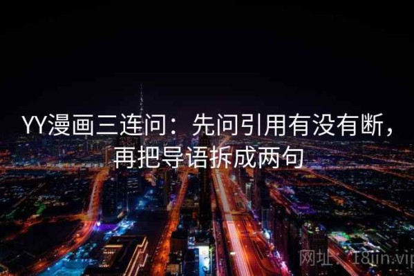 YY漫画三连问：先问引用有没有断，再把导语拆成两句