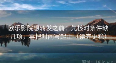 欧乐影院想转发之前：先核对条件缺几项，再把时间写起止（读完更稳）