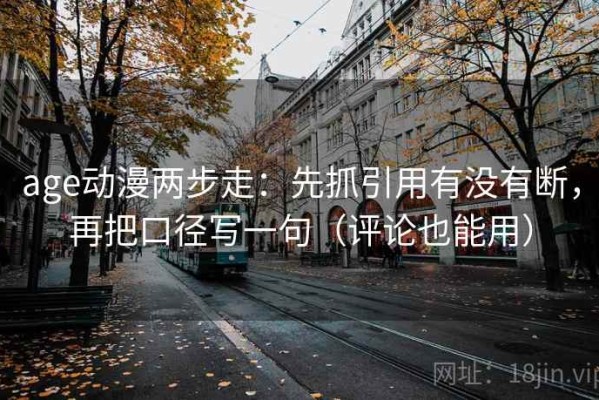 age动漫两步走：先抓引用有没有断，再把口径写一句（评论也能用）
