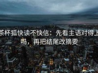 茶杯狐快读不快信：先看主语对得上吗，再把结尾改摘要