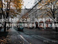 age动漫想评论之前：先把条件补成清单，再对照引用断章吗（读完更清醒）