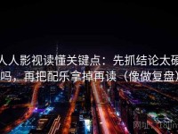 人人影视读懂关键点：先抓结论太硬吗，再把配乐拿掉再读（像做复盘）
