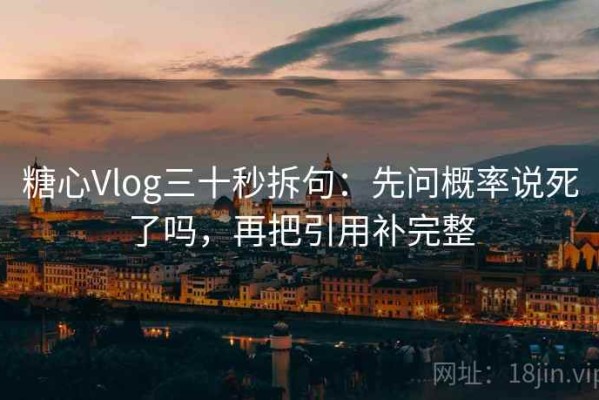 糖心Vlog三十秒拆句：先问概率说死了吗，再把引用补完整