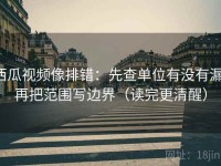 西瓜视频像排错：先查单位有没有漏，再把范围写边界（读完更清醒）