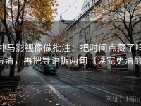 神马影视像做批注：把时间点藏了吗写清，再把导语拆两句（读完更清醒）