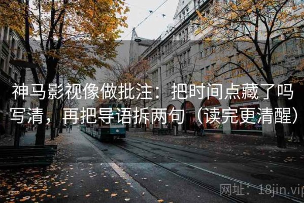 神马影视像做批注：把时间点藏了吗写清，再把导语拆两句（读完更清醒）