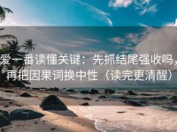 爱一番读懂关键：先抓结尾强收吗，再把因果词换中性（读完更清醒）