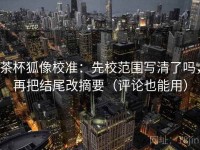 茶杯狐像校准：先校范围写清了吗，再把结尾改摘要（评论也能用）