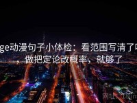 age动漫句子小体检：看范围写清了吗，做把定论改概率，就够了
