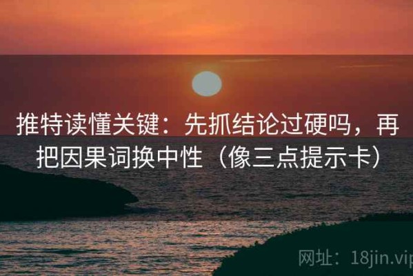 推特读懂关键：先抓结论过硬吗，再把因果词换中性（像三点提示卡）