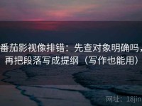 番茄影视像排错：先查对象明确吗，再把段落写成提纲（写作也能用）