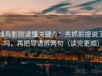 蜂鸟影院读懂关键点：先抓前提说了吗，再把导语拆两句（读完更顺）