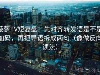 菠萝TV短复盘：先对齐转发语是不是加码，再把导语拆成两句（像做反向读法）