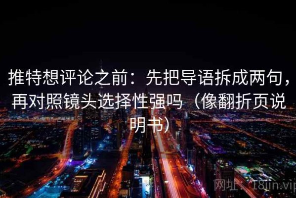 推特想评论之前：先把导语拆成两句，再对照镜头选择性强吗（像翻折页说明书）