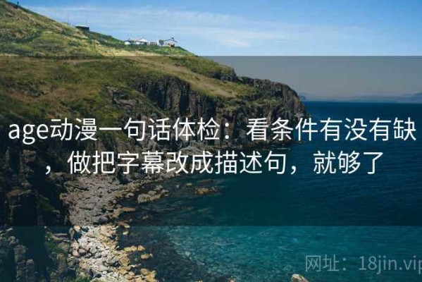 age动漫一句话体检：看条件有没有缺，做把字幕改成描述句，就够了