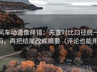 风车动漫像排错：先查对比口径统一吗，再把结尾改成摘要（评论也能用）
