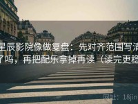 星辰影院像做复盘：先对齐范围写清了吗，再把配乐拿掉再读（读完更稳）