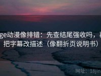 age动漫像排错：先查结尾强收吗，再把字幕改描述（像翻折页说明书）