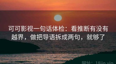 可可影视一句话体检：看推断有没有越界，做把导语拆成两句，就够了