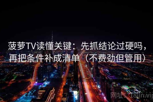 菠萝TV读懂关键：先抓结论过硬吗，再把条件补成清单（不费劲但管用）