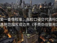 爱一番像校准：先校口径交代清吗，再把范围写成边界（不费劲但管用）