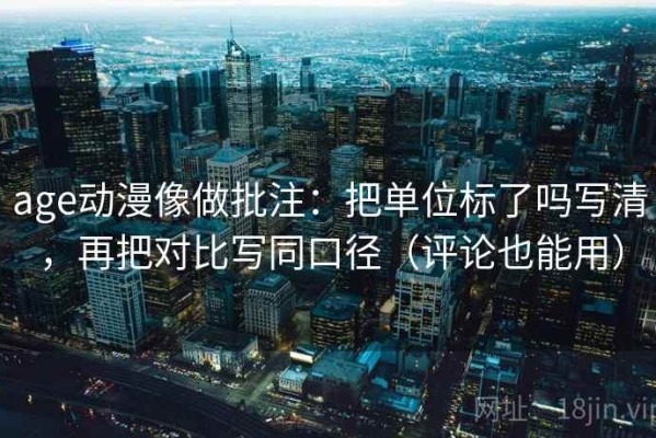 age动漫像做批注：把单位标了吗写清，再把对比写同口径（评论也能用）