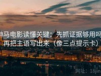神马电影读懂关键：先抓证据够用吗，再把主语写出来（像三点提示卡）