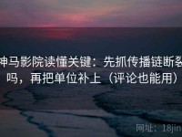 神马影院读懂关键：先抓传播链断裂吗，再把单位补上（评论也能用）