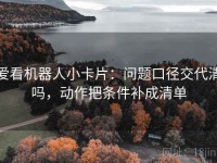 爱看机器人小卡片：问题口径交代清吗，动作把条件补成清单