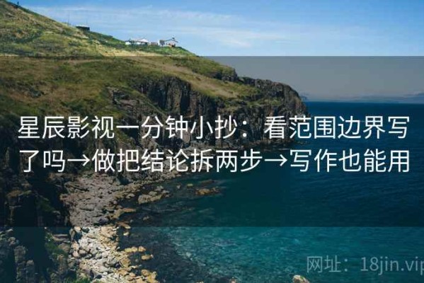 星辰影视一分钟小抄：看范围边界写了吗→做把结论拆两步→写作也能用