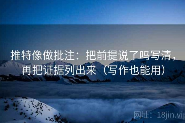推特像做批注：把前提说了吗写清，再把证据列出来（写作也能用）