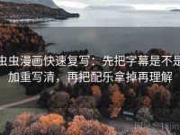 虫虫漫画快速复写：先把字幕是不是加重写清，再把配乐拿掉再理解