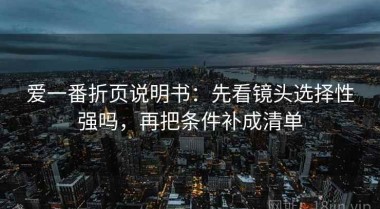 爱一番折页说明书：先看镜头选择性强吗，再把条件补成清单