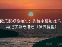 欧乐影视像校准：先校字幕加戏吗，再把字幕改描述（像做复盘）