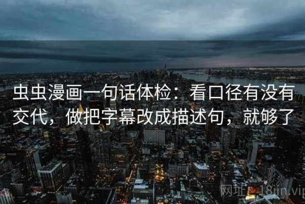 虫虫漫画一句话体检：看口径有没有交代，做把字幕改成描述句，就够了