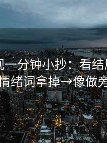 欧乐影视一分钟小抄：看结尾强收吗→做把情绪词拿掉→像做旁白校对