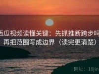 西瓜视频读懂关键：先抓推断跨步吗，再把范围写成边界（读完更清楚）