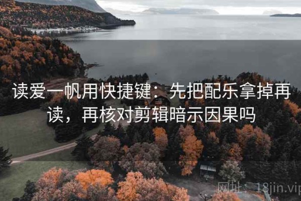 读爱一帆用快捷键：先把配乐拿掉再读，再核对剪辑暗示因果吗