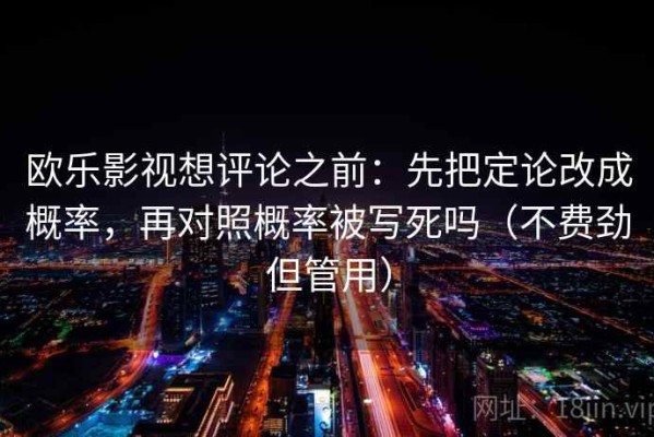 欧乐影视想评论之前：先把定论改成概率，再对照概率被写死吗（不费劲但管用）
